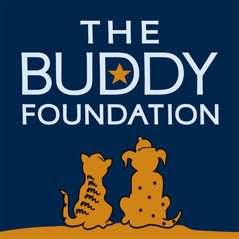 The buddy foundation - When you adopt an animal from The Buddy Foundation, you agree to the following: Make an appointment with your veterinarian for post-adoption checkup and for additional shots/worming care, as required; Spay/Neuter pet within the time period specified in the certificate; Abide by our adoption contract 